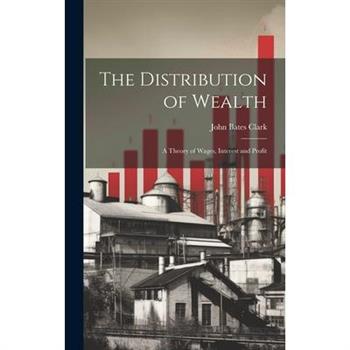 The Distribution of Wealth; a Theory of Wages, Interest and Profit