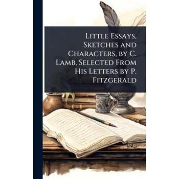 Little Essays, Sketches and Characters, by C. Lamb, Selected From His Letters by P. Fitzgerald