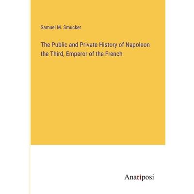The Public and Private History of Napoleon the Third, Emperor of the French