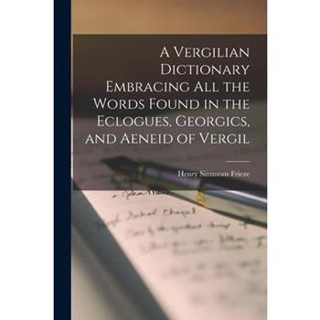 A Vergilian Dictionary Embracing All the Words Found in the Eclogues, Georgics, and Aeneid of Vergil