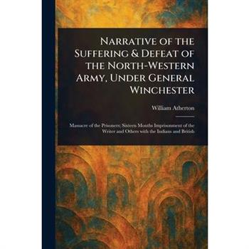 Narrative of the Suffering & Defeat of the North-Western Army, Under General Winchester