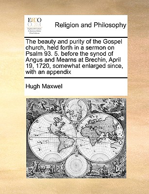 The Beauty and Purity of the Gospel Church, Held Forth in a Sermon on Psalm 93. 5. Before the Synod of Angus and Mearns at Brechin, April 19, 1720, Somewhat Enlarged Since, with an Appendix