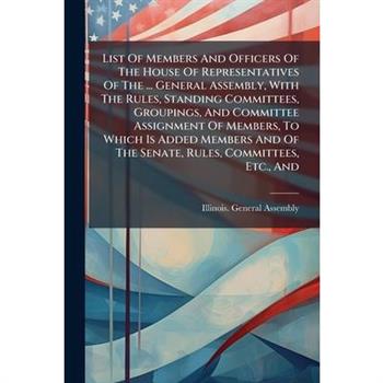 List Of Members And Officers Of The House Of Representatives Of The ... General Assembly, With The Rules, Standing Committees, Groupings, And Committee Assignment Of Members, To Which Is Added Members