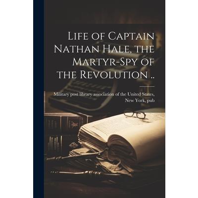 Life of Captain Nathan Hale, the Martyr-spy of the Revolution ..