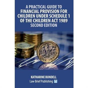 A Practical Guide to Financial Provision for Children under Schedule 1 of the Children Act 1989 - Second Edition