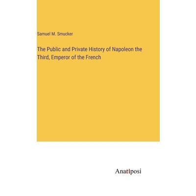 The Public and Private History of Napoleon the Third, Emperor of the French