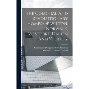 The Colonial And Revolutionary Homes Of Wilton, Norwalk, Westport, Darien And Vicinity
