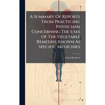 A Summary Of Reports From Practicing Physicians Concerning The Uses Of The Vegetable Remedies Known As Specific Medicines