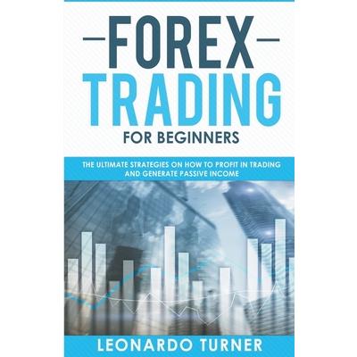 Forex Trading For Beginners The Ultimate Strategies On How To Profit In Trading And Generate Passive Income Forex Trading For Beginners The Ultimate Strategies On How To Profit In Trading And Generate Passive Income