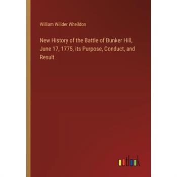 New History of the Battle of Bunker Hill, June 17, 1775, its Purpose, Conduct, and Result