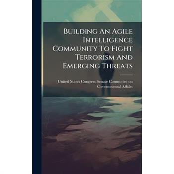 Building An Agile Intelligence Community To Fight Terrorism And Emerging Threats