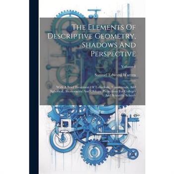The Elements Of Descriptive Geometry, Shadows And Perspective