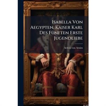 Isabella Von Aegypten, Kaiser Karl Des F?1/4nften Erste Jugendliebe