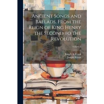 Ancient Songs and Ballads, From the Reign of King Henry the Second to the Revolution; Volume 1