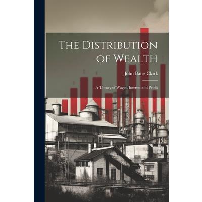 The Distribution of Wealth; a Theory of Wages, Interest and Profit