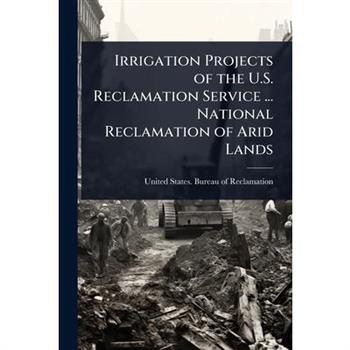 Irrigation Projects of the U.S. Reclamation Service ... National Reclamation of Arid Lands