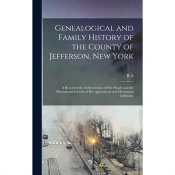 Genealogical and Family History of the County of Jefferson, New York; a Record of the Achievements of her People and the Phenomenal Growth of her Agricultural and Mechanical Industries