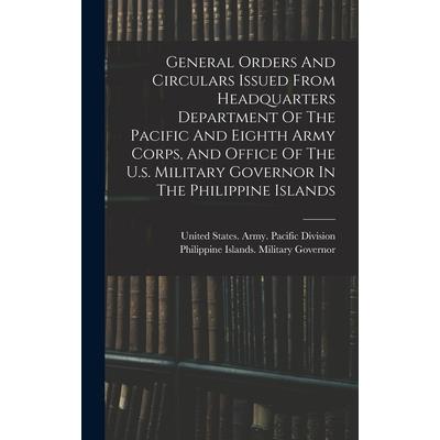 General Orders And Circulars Issued From Headquarters Department Of The Pacific And Eighth Army Corps, And Office Of The U.s. Military Governor In The Philippine Islands