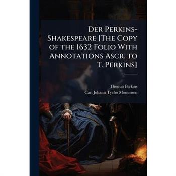 Der Perkins-Shakespeare [The Copy of the 1632 Folio With Annotations Ascr. to T. Perkins]