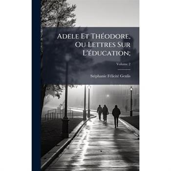 Adele Et Th?(c)odore, Ou Lettres Sur L'?(c)ducation;