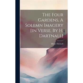 The Four Gardens, A Solemn Imagery [in Verse, By H. Dartnall]