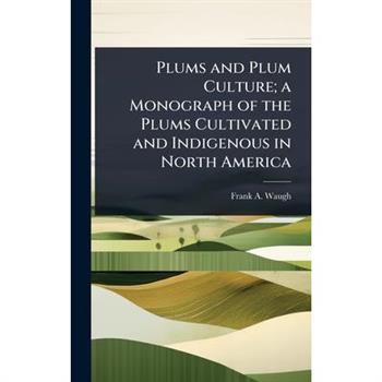Plums and Plum Culture; a Monograph of the Plums Cultivated and Indigenous in North America