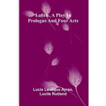 Lafitte, A Play In Prologue And Four Acts