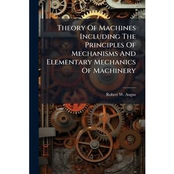 Theory Of Machines Including The Principles Of Mechanisms And Elementary Mechanics Of Machinery
