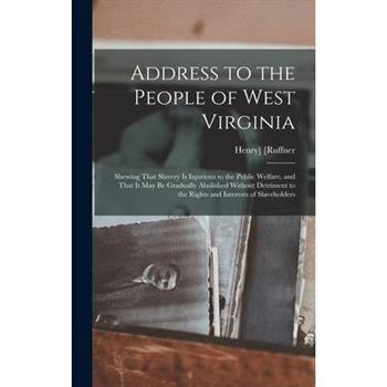 Address to the People of West Virginia; Shewing That Slavery is Injurious to the Public Welfare, and That it may be Gradually Abolished Without Detriment to the Rights and Interests of Slaveholders