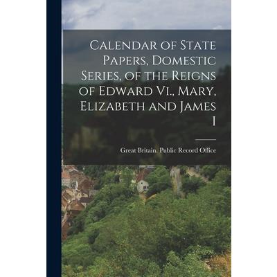Calendar of State Papers, Domestic Series, of the Reigns of Edward Vi., Mary, Elizabeth and James I