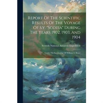 Report Of The Scientific Results Of The Voyage Of S.y. "scotia" During The Years 1902, 1903, And 1904