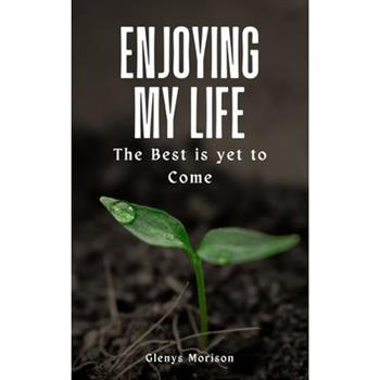 Enjoying my Life The Best is yet to Come