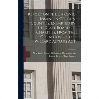 Report on the Chronic Insane in Certain Counties, Exempted by the State Board of Charities, From the Operation of the Willard Asylum Act