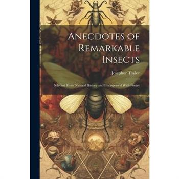 Anecdotes of Remarkable Insects; Selected From Natural History and Interspersed With Poetry