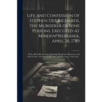 Life and Confession of Stephen Dee Richards, the Murderer of Nine Persons, Executed at Minden, Nebraska, April 26, 1789