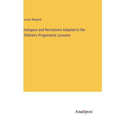 Dialogues and Recitations Adapted to the Children’s Progressive Lyceums