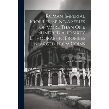 Roman Imperial Profiles, Being a Series of More Than One Hundred and Sixty Lithographic Profiles Enlarged From Coins