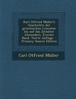 Karl Otfried Muller’s Geschichte Der Griechischen Literatur Bis Auf Das Zeitalter Alexanders. Zweiter Band. Vierte Auflage.