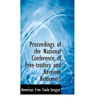 Proceedings of the National Conference of Free-Traders and Revenue Reformers