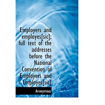 Employers and Employes[sic]; Full Text of the Addresses Before the National Convention of Employers