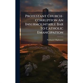 Protestant Church-corruption An Insurmountable Bar To Catholic Emancipation