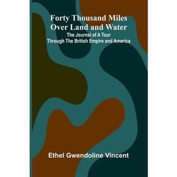 Forty Thousand Miles Over Land and Water; The Journal of a Tour Through the British Empire and America