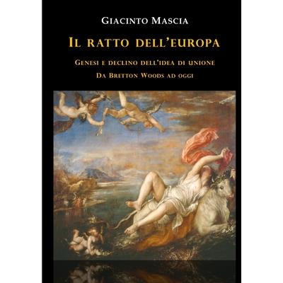 Il ratto dell’Europa. Genesi e declino dell’idea di Unione Da Bretton Woods ad oggi