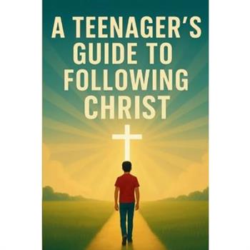 A Teenager’s Guide to Following Christ