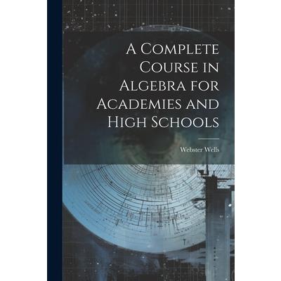 A Complete Course in Algebra for Academies and High Schools