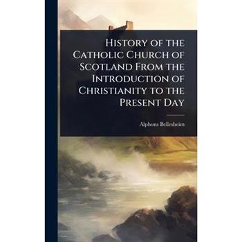 History of the Catholic Church of Scotland From the Introduction of Christianity to the Present Day