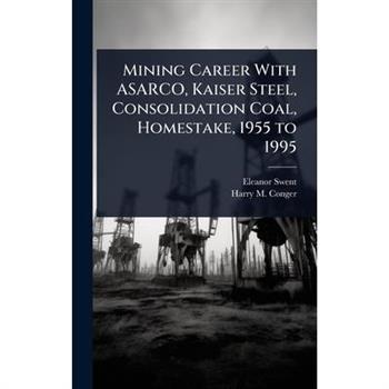 Mining Career With ASARCO, Kaiser Steel, Consolidation Coal, Homestake, 1955 to 1995
