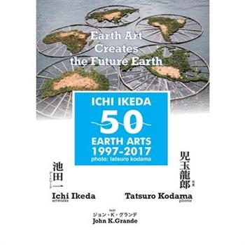 ICHI IKEDA 50 EARTH ARTS 1997-2017：Earth Art Creates The Future Earth (English-Japanese Hybrid Edition)