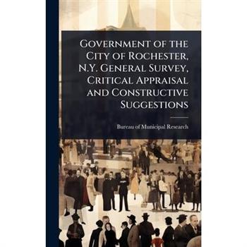 Government of the City of Rochester, N.Y. General Survey, Critical Appraisal and Constructive Suggestions
