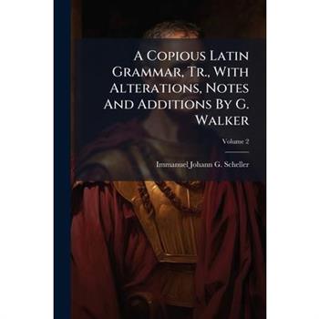 A Copious Latin Grammar, Tr., With Alterations, Notes And Additions By G. Walker